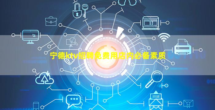 宁德ktv招聘免费用店内必备素质